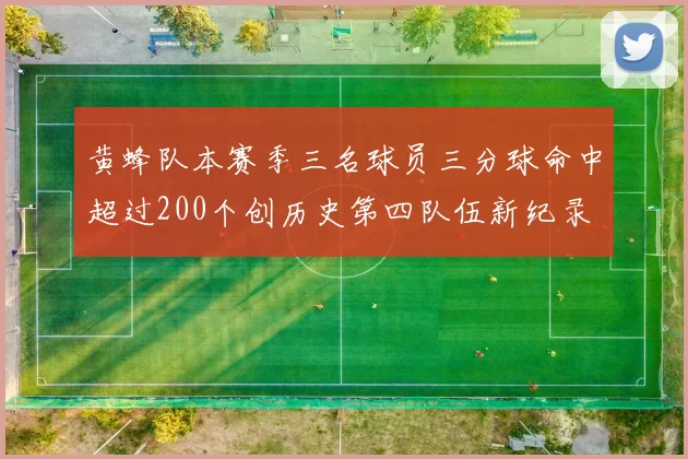 黄蜂队本赛季三名球员三分球命中超过200个创历史第四队伍新纪录