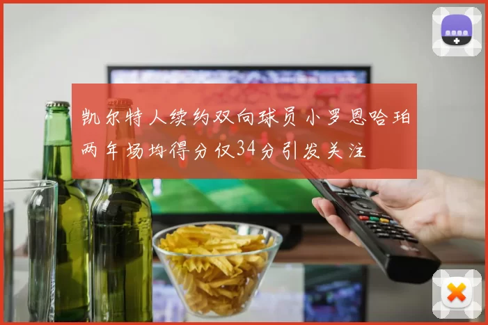 凯尔特人续约双向球员小罗恩哈珀两年场均得分仅34分引发关注