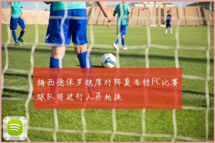 梅西德保罗缺席对阵夏洛特FC比赛球队将进行人员轮换