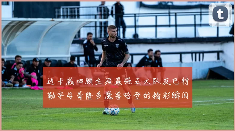 迈卡威回顾生涯最强五大队友巴特勒字母哥隆多魔兽哈登的精彩瞬间