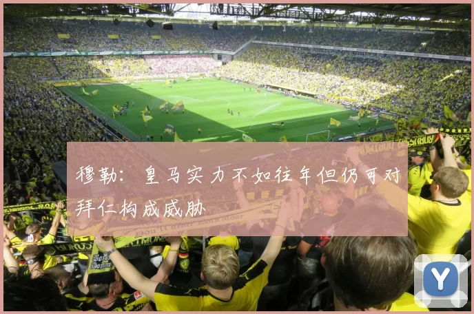 穆勒：皇马实力不如往年但仍可对拜仁构成威胁