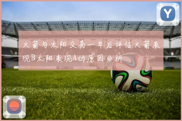 火箭与太阳交易一年后评估火箭表现B太阳表现A的原因分析