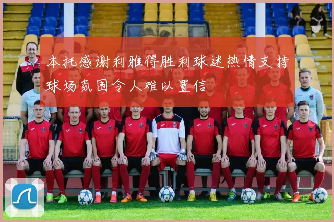 本托感谢利雅得胜利球迷热情支持球场氛围令人难以置信