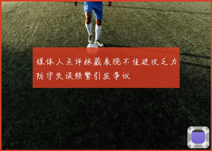 媒体人点评林葳表现不佳进攻乏力防守失误频繁引发争议