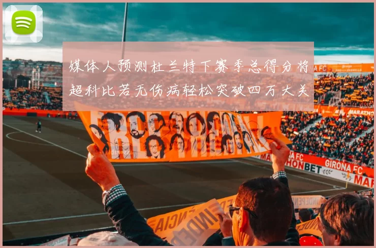媒体人预测杜兰特下赛季总得分将超科比若无伤病轻松突破四万大关
