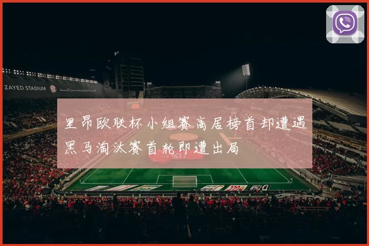 里昂欧联杯小组赛高居榜首却遭遇黑马淘汰赛首轮即遭出局