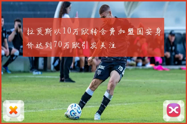 拉莫斯以10万欧转会费加盟国安身价达到70万欧引发关注