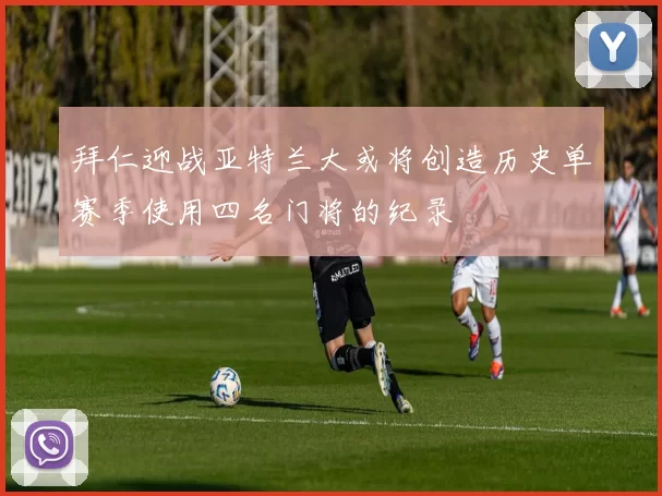 拜仁迎战亚特兰大或将创造历史单赛季使用四名门将的纪录