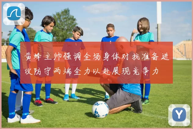 黄蜂主帅强调全场身体对抗准备进攻防守两端全力以赴展现竞争力
