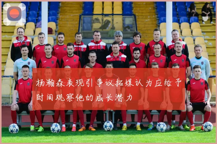 杨瀚森表现引争议拓媒认为应给予时间观察他的成长潜力