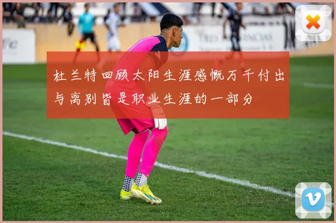 杜兰特回顾太阳生涯感慨万千付出与离别皆是职业生涯的一部分