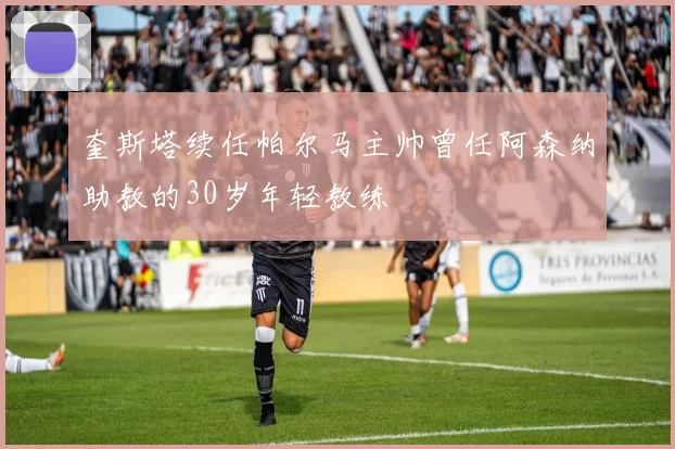 奎斯塔续任帕尔马主帅曾任阿森纳助教的30岁年轻教练